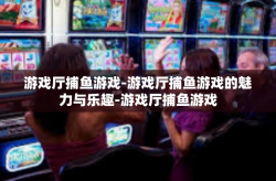 游戏厅捕鱼游戏-游戏厅捕鱼游戏的魅力与乐趣-游戏厅捕鱼游戏