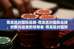 尊龙凯时国际品牌-尊龙凯时国际品牌，创新与品质的领导者-尊龙凯时国际品牌