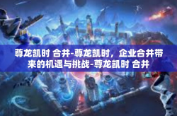 尊龙凯时 合并-尊龙凯时，企业合并带来的机遇与挑战-尊龙凯时 合并