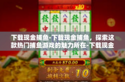 下载现金捕鱼-下载现金捕鱼，探索这款热门捕鱼游戏的魅力所在-下载现金捕鱼