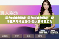 最火的捕鱼游戏-最火的捕鱼游戏，深海狂欢与指尖激情-最火的捕鱼游戏