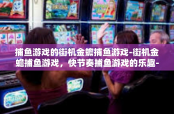 捕鱼游戏的街机金蟾捕鱼游戏-街机金蟾捕鱼游戏，快节奏捕鱼游戏的乐趣-捕鱼游戏的街机金蟾捕鱼游戏