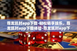 尊龙凯时app下载-轻松畅享娱乐，尊龙凯时app下载体验-尊龙凯时app下载
