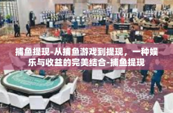捕鱼提现-从捕鱼游戏到提现，一种娱乐与收益的完美结合-捕鱼提现