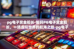 pg电子赏金船长-解码PG电子赏金船长，一场虚拟世界的航海之旅-pg电子赏金船长