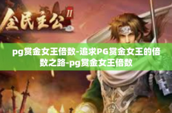 pg赏金女王倍数-追求PG赏金女王的倍数之路-pg赏金女王倍数