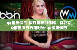 qq捕鱼假日-假日捕鱼的乐趣—体验QQ捕鱼假日的新时光-qq捕鱼假日