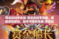 尊龙凯时手机版-尊龙凯时手机版，便捷游戏体验，触手可得的乐趣-尊龙凯时手机版