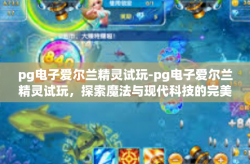 pg电子爱尔兰精灵试玩-pg电子爱尔兰精灵试玩，探索魔法与现代科技的完美结合-pg电子爱尔兰精灵试玩
