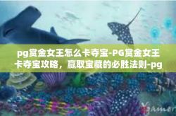 pg赏金女王怎么卡夺宝-PG赏金女王卡夺宝攻略，赢取宝藏的必胜法则-pg赏金女王怎么卡夺宝