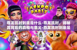 尊龙凯时到底是什么-尊龙凯时，揭秘其背后的真相与意义-尊龙凯时到底是什么