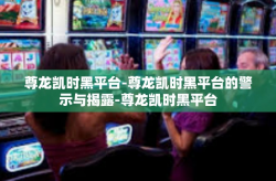 尊龙凯时黑平台-尊龙凯时黑平台的警示与揭露-尊龙凯时黑平台