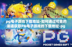 pg电子游戏下载地址-如何通过可靠的渠道获取PG电子游戏的下载地址-pg电子游戏下载地址