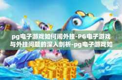 pg电子游戏如何闹外挂-PG电子游戏与外挂问题的深入剖析-pg电子游戏如何闹外挂