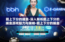 能上下分的捕鱼-深入解析能上下分的捕鱼游戏魅力与策略-能上下分的捕鱼
