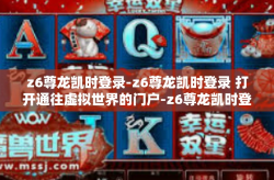 z6尊龙凯时登录-z6尊龙凯时登录 打开通往虚拟世界的门户-z6尊龙凯时登录