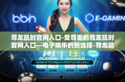 尊龙凯时官网入口-受尊重的尊龙凯时官网入口—电子娱乐的新选择-尊龙凯时官网入口