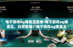 电子游戏ag捕鱼王是谁-电子游戏ag捕鱼王，究竟是谁？电子游戏ag捕鱼王是谁