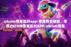z6com尊龙凯时app-享受尊贵体验，尽在Z6COM尊龙凯时APP-z6com尊龙凯时app