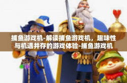 捕鱼游戏机-解读捕鱼游戏机，趣味性与机遇并存的游戏体验-捕鱼游戏机