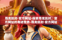 尊龙凯时·官方网址-探索尊龙凯时，官方网址的奇迹世界-尊龙凯时·官方网址