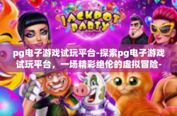 pg电子游戏试玩平台-探索pg电子游戏试玩平台，一场精彩绝伦的虚拟冒险-pg电子游戏试玩平台
