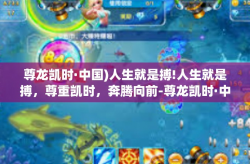 尊龙凯时·中国)人生就是搏!人生就是搏，尊重凯时，奔腾向前-尊龙凯时·中国)人生就是搏!