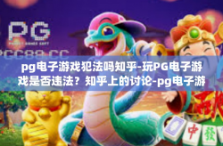pg电子游戏犯法吗知乎-玩PG电子游戏是否违法？知乎上的讨论-pg电子游戏犯法吗知乎