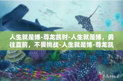 人生就是博-尊龙凯时-人生就是博，勇往直前，不畏挑战-人生就是博-尊龙凯时