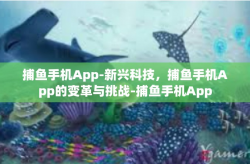 捕鱼手机App-新兴科技，捕鱼手机App的变革与挑战-捕鱼手机App