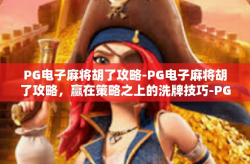 PG电子麻将胡了攻略-PG电子麻将胡了攻略，赢在策略之上的洗牌技巧-PG电子麻将胡了攻略