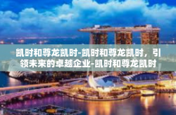 凯时和尊龙凯时-凯时和尊龙凯时，引领未来的卓越企业-凯时和尊龙凯时