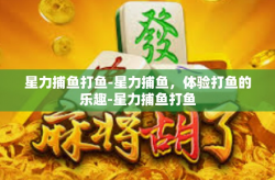 星力捕鱼打鱼-星力捕鱼，体验打鱼的乐趣-星力捕鱼打鱼