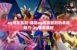 ag尊龙凯时-体验ag尊龙凯时的卓越魅力-ag尊龙凯时