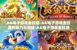 AG电子游戏金拉霸-AG电子游戏金拉霸的魅力与挑战-AG电子游戏金拉霸