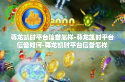 尊龙凯时平台信誉怎样-尊龙凯时平台信誉如何-尊龙凯时平台信誉怎样