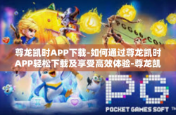 尊龙凯时APP下载-如何通过尊龙凯时APP轻松下载及享受高效体验-尊龙凯时APP下载