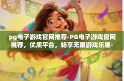 pg电子游戏官网推荐-PG电子游戏官网推荐，优质平台，畅享无限游戏乐趣-pg电子游戏官网推荐
