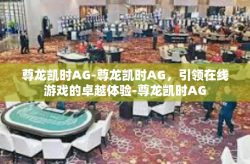 尊龙凯时AG-尊龙凯时AG，引领在线游戏的卓越体验-尊龙凯时AG