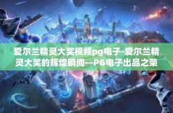 爱尔兰精灵大奖视频pg电子-爱尔兰精灵大奖的辉煌瞬间—PG电子出品之荣耀瞬间-爱尔兰精灵大奖视频pg电子