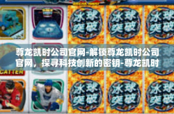 尊龙凯时公司官网-解锁尊龙凯时公司官网，探寻科技创新的密钥-尊龙凯时公司官网