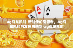 ag尊龙凯时-新时代的引领者，Ag尊龙凯时的发展与创新-ag尊龙凯时