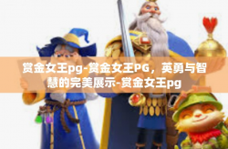 赏金女王pg-赏金女王PG，英勇与智慧的完美展示-赏金女王pg