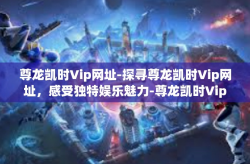 尊龙凯时Vip网址-探寻尊龙凯时Vip网址，感受独特娱乐魅力-尊龙凯时Vip网址