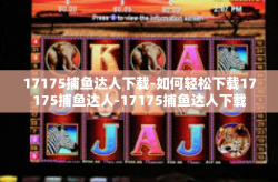 17175捕鱼达人下载-如何轻松下载17175捕鱼达人-17175捕鱼达人下载
