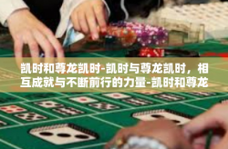 凯时和尊龙凯时-凯时与尊龙凯时，相互成就与不断前行的力量-凯时和尊龙凯时