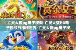 亡灵大盗pg电子视频-亡灵大盗PG电子视频的神秘世界-亡灵大盗pg电子视频