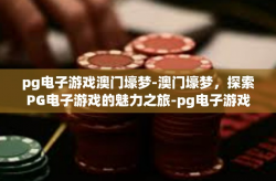 pg电子游戏澳门壕梦-澳门壕梦，探索PG电子游戏的魅力之旅-pg电子游戏澳门壕梦