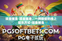 现金捕鱼-现金捕鱼，一种新型的线上娱乐方式-现金捕鱼