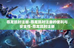 尊龙凯时注册-尊龙凯时注册的便利与安全性-尊龙凯时注册